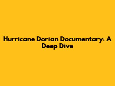 Hurricane Dorian Documentary: A Deep Dive