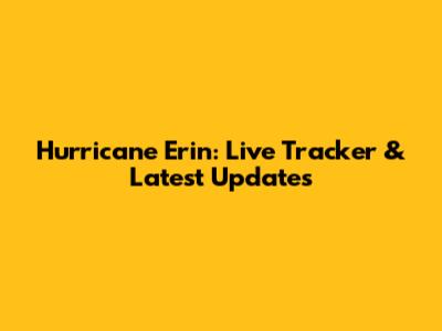 Hurricane Erin: Live Tracker & Latest Updates