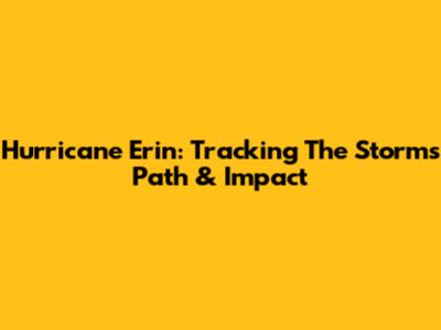 Hurricane Erin: Tracking The Storm's Path & Impact