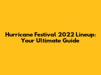 Hurricane Festival 2022 Lineup: Your Ultimate Guide