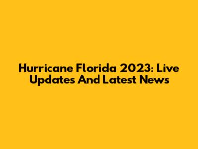 Hurricane Florida 2023: Live Updates And Latest News