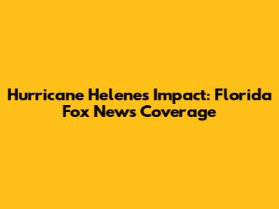 Hurricane Helene's Impact: Florida Fox News Coverage