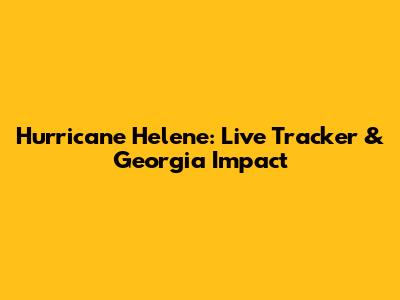 Hurricane Helene: Live Tracker & Georgia Impact