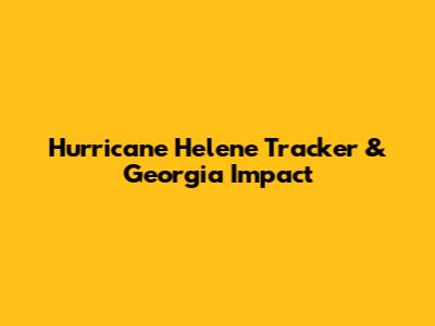 Hurricane Helene Tracker & Georgia Impact