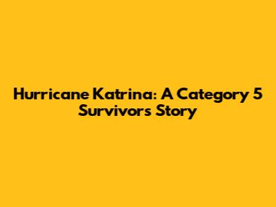 Hurricane Katrina: A Category 5 Survivor's Story