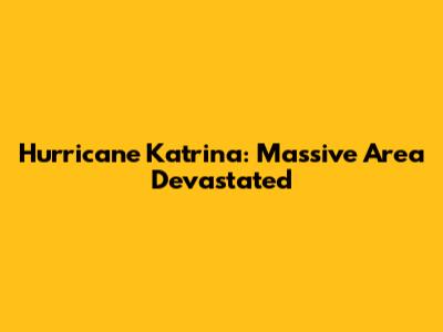 Hurricane Katrina: Massive Area Devastated