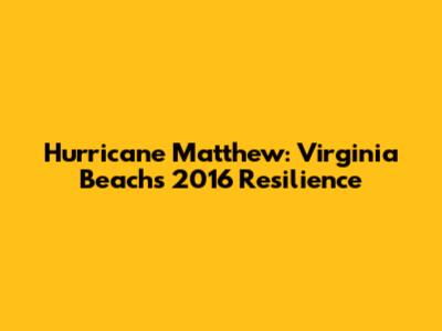Hurricane Matthew: Virginia Beach's 2016 Resilience