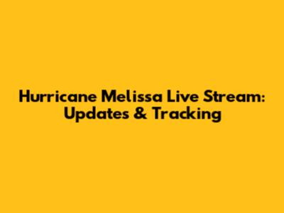 Hurricane Melissa Live Stream: Updates & Tracking