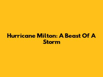 Hurricane Milton: A Beast Of A Storm