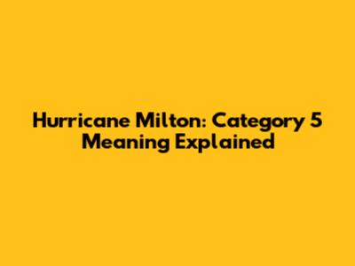 Hurricane Milton: Category 5 Meaning Explained