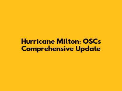 Hurricane Milton: OSC's Comprehensive Update