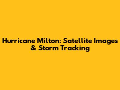 Hurricane Milton: Satellite Images & Storm Tracking