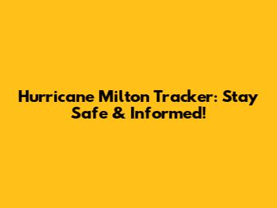 Hurricane Milton Tracker: Stay Safe & Informed!