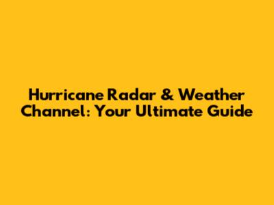 Hurricane Radar & Weather Channel: Your Ultimate Guide