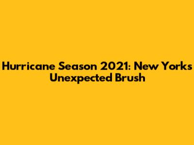 Hurricane Season 2021: New York's Unexpected Brush