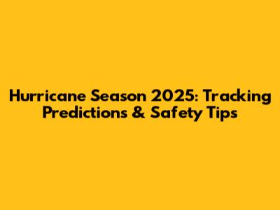 Hurricane Season 2025: Tracking Predictions & Safety Tips