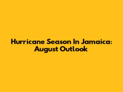 Hurricane Season In Jamaica: August Outlook