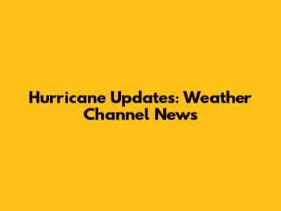 Hurricane Updates: Weather Channel News