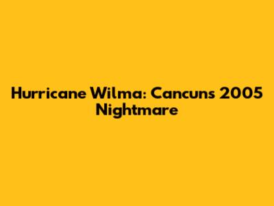Hurricane Wilma: Cancun's 2005 Nightmare