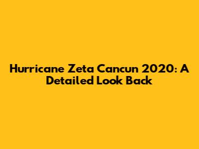 Hurricane Zeta Cancun 2020: A Detailed Look Back