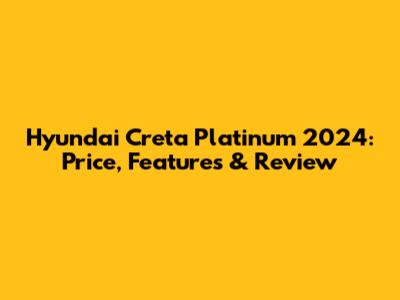 Hyundai Creta Platinum 2024: Price, Features & Review