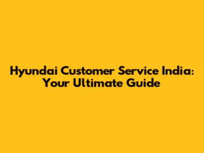 Hyundai Customer Service India: Your Ultimate Guide