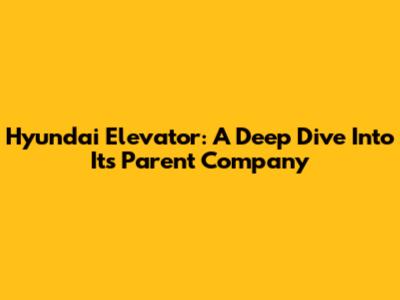 Hyundai Elevator: A Deep Dive Into Its Parent Company