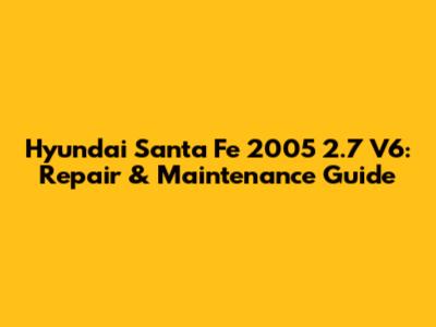 Hyundai Santa Fe 2005 2.7 V6: Repair & Maintenance Guide