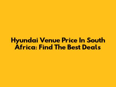 Hyundai Venue Price In South Africa: Find The Best Deals