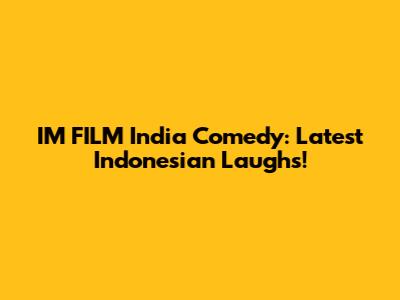 I'M FILM India Comedy: Latest Indonesian Laughs!