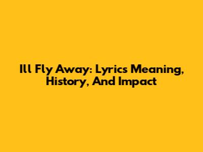 I'll Fly Away: Lyrics Meaning, History, And Impact