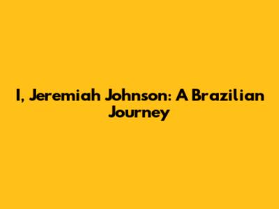 I, Jeremiah Johnson: A Brazilian Journey