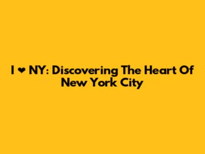 I ❤️ NY: Discovering The Heart Of New York City