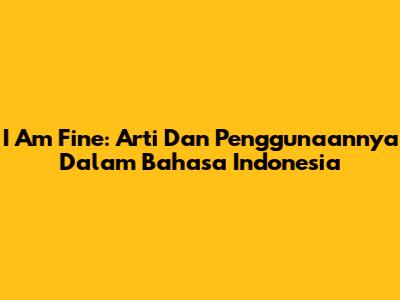 I Am Fine: Arti Dan Penggunaannya Dalam Bahasa Indonesia
