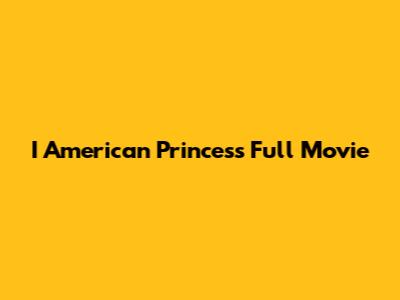 I American Princess Full Movie