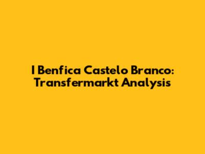 I Benfica Castelo Branco: Transfermarkt Analysis