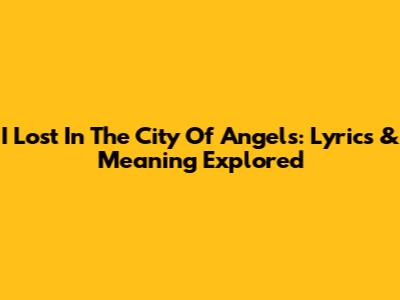 I Lost In The City Of Angels: Lyrics & Meaning Explored