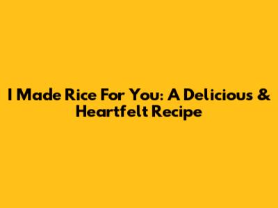 I Made Rice For You: A Delicious & Heartfelt Recipe