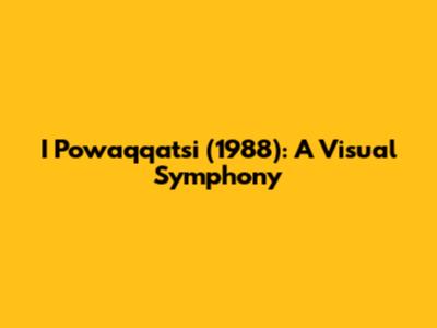 I Powaqqatsi (1988): A Visual Symphony