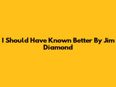 I Should Have Known Better By Jim Diamond