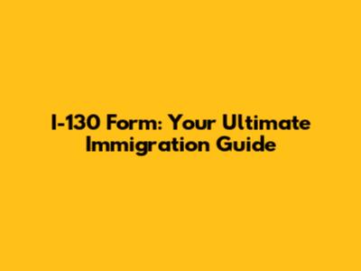 I-130 Form: Your Ultimate Immigration Guide