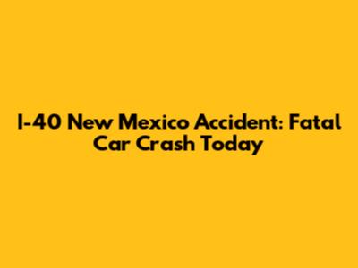 I-40 New Mexico Accident: Fatal Car Crash Today