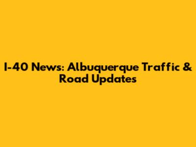 I-40 News: Albuquerque Traffic & Road Updates