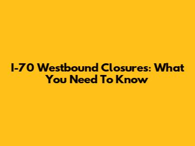 I-70 Westbound Closures: What You Need To Know