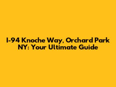 I-94 Knoche Way, Orchard Park NY: Your Ultimate Guide