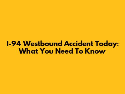I-94 Westbound Accident Today: What You Need To Know