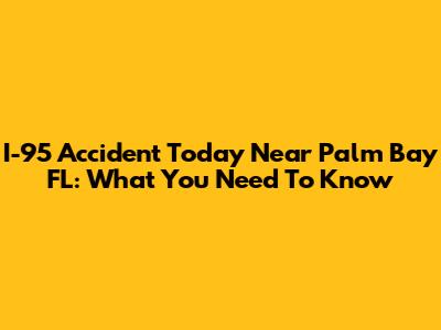 I-95 Accident Today Near Palm Bay FL: What You Need To Know