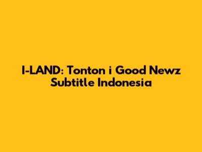 I-LAND: Tonton 'i Good Newz' Subtitle Indonesia