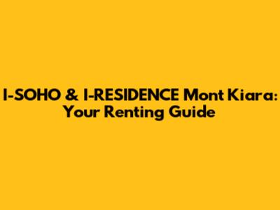 I-SOHO & I-RESIDENCE Mont Kiara: Your Renting Guide