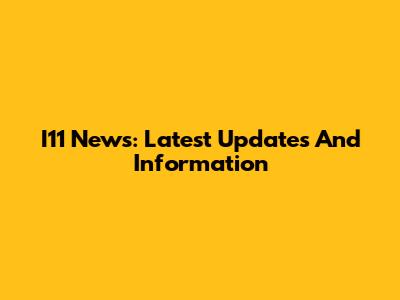 I11 News: Latest Updates And Information